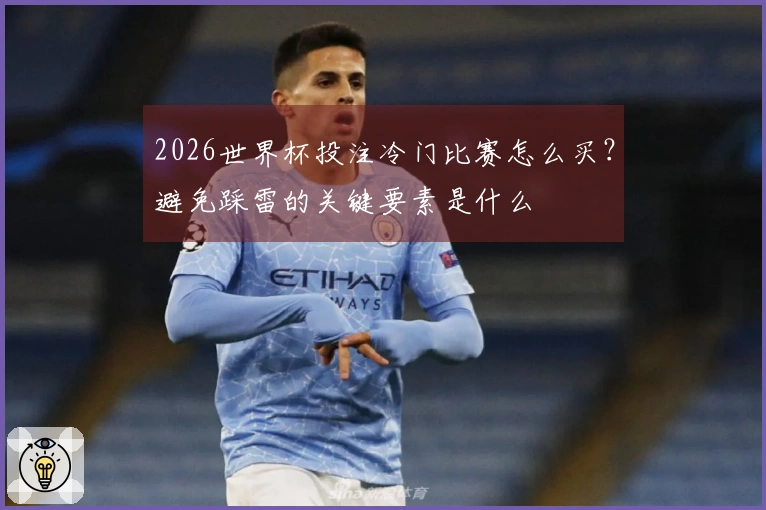 2026世界杯投注冷门比赛怎么买？避免踩雷的关键要素是什么