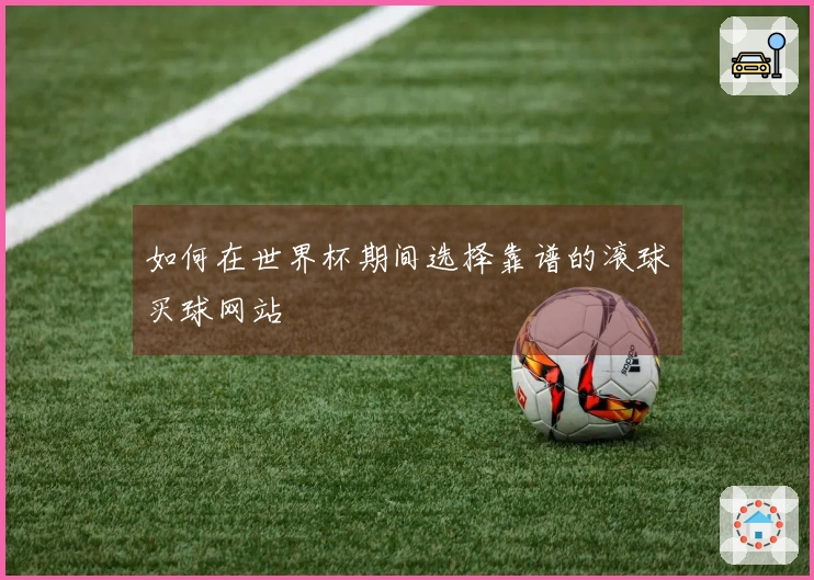 如何在世界杯期间选择靠谱的滚球买球网站