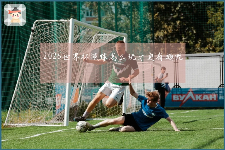 2026世界杯滚球怎么玩才更有趣呢
