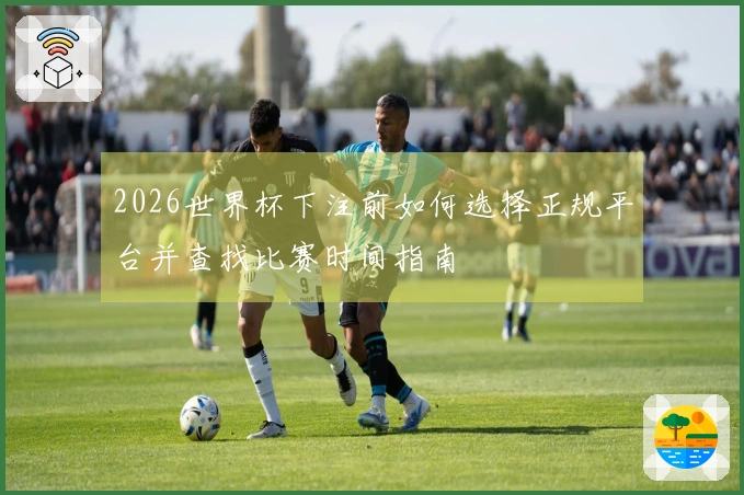 2026世界杯下注前如何选择正规平台并查找比赛时间指南