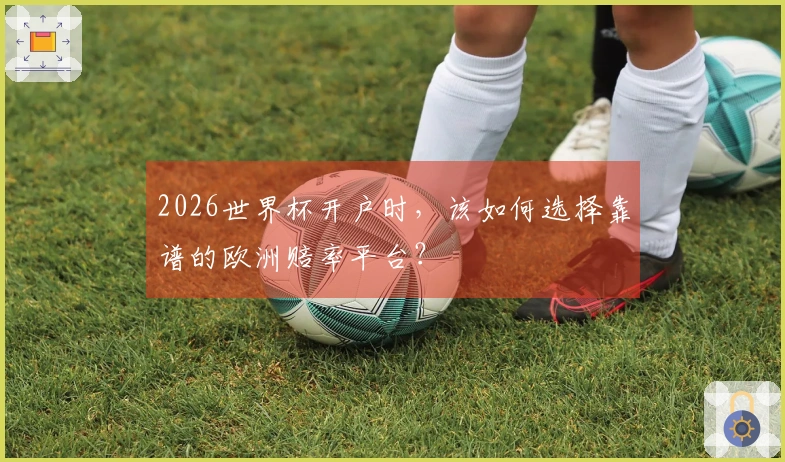2026世界杯开户时，该如何选择靠谱的欧洲赔率平台？