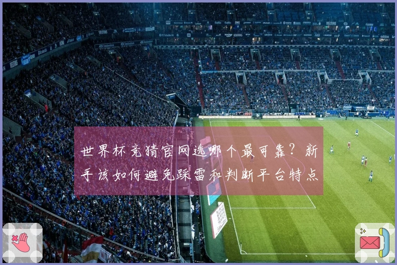 世界杯竞猜官网选哪个最可靠?新手该如何避免踩雷和判断平台特点