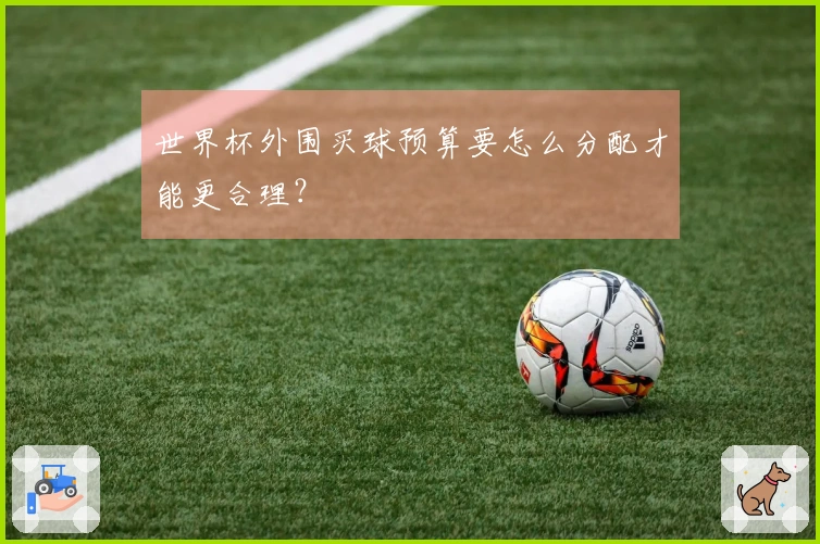 世界杯外围买球预算要怎么分配才能更合理？