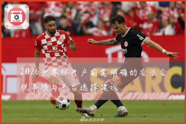 2026世界杯开户前需明确的合法合规事项与平台选择建议