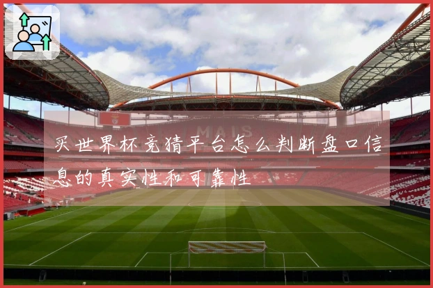 买世界杯竞猜平台怎么判断盘口信息的真实性和可靠性
