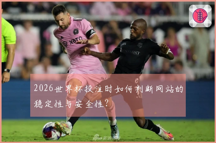 2026世界杯投注时如何判断网站的稳定性与安全性？