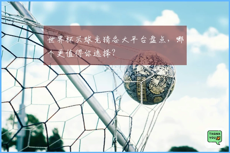 世界杯买球竞猜各大平台盘点，哪个更值得你选择？
