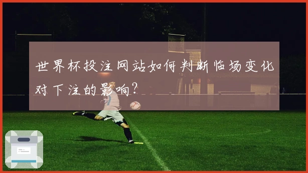 世界杯投注网站如何判断临场变化对下注的影响？