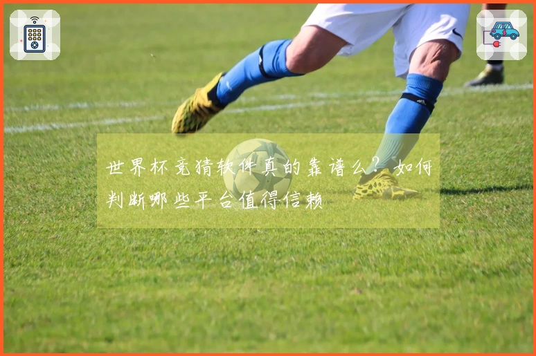 世界杯竞猜软件真的靠谱么？如何判断哪些平台值得信赖