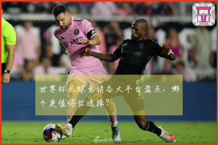 世界杯买球竞猜各大平台盘点，哪个更值得你选择？