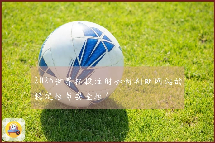 2026世界杯投注时如何判断网站的稳定性与安全性?