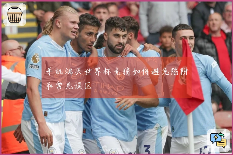 手机端买世界杯竞猜如何避免陷阱和常见误区